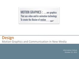 Design
Motion Graphics and Communication in New Media

                                           Information Culture
                                              October 22, 2012
 