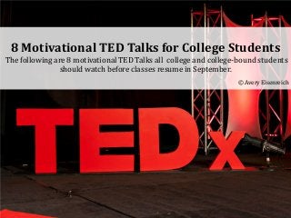 8 Motivational TED Talks for College Students
The following are 8 motivational TED Talks all college and college-bound students
should watch before classes resume in September.
© Avery Eisenreich
 