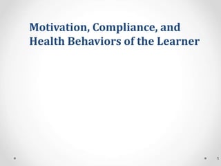 Motivation, Compliance, and
Health Behaviors of the Learner
1
 