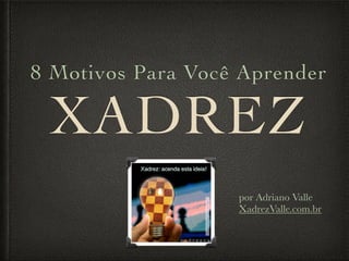 XADREZ
8 Motivos Para Você Aprender
por Adriano Valle
XadrezValle.com.br
 