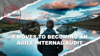 8 MOVES TO BECOMING AN
AGILE INTERNAL AUDIT
 