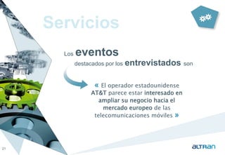 Servicios 
Los eventos 
destacados por los entrevistados son 
21 
« El operador estadounidense 
AT&T parece estar interesado en 
ampliar su negocio hacia el 
mercado europeo de las 
telecomunicaciones móviles » 
 