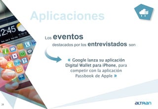 Aplicaciones 
Los eventos 
destacados por los entrevistados son 
26 
« Google lanza su aplicación 
Digital Wallet para iPhone, para 
competir con la aplicación 
Passbook de Apple » 
 