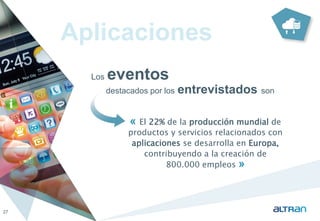 Aplicaciones 
Los eventos 
destacados por los entrevistados son 
27 
« El 22% de la producción mundial de 
productos y servicios relacionados con 
aplicaciones se desarrolla en Europa, 
contribuyendo a la creación de 
800.000 empleos » 
 
