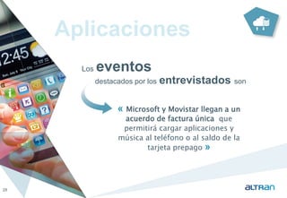 Aplicaciones 
Los eventos 
destacados por los entrevistados son 
28 
« Microsoft y Movistar llegan a un 
acuerdo de factura única que 
permitirá cargar aplicaciones y 
música al teléfono o al saldo de la 
tarjeta prepago » 
 