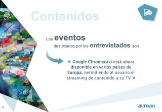 Contenidos 
Los eventos 
destacados por los entrevistados son 
34 
« Google Chromecast está ahora 
disponible en varios países de 
Europa, permitiendo al usuario el 
streaming de contenido a su TV » 
 