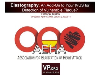 Editorial Slides
VP Watch, April 10, 2002, Volume 2, Issue 14
Elastography; An Add-On to Your IVUS for
Detection of Vulnerable Plaque?
 