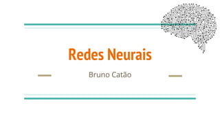Redes Neurais
Bruno Catão
 