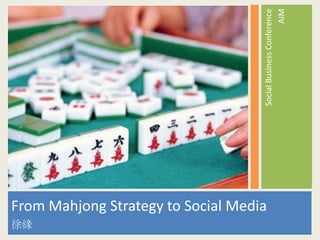 SocialBusinessConference
AIM
From Mahjong Strategy to Social Media
徐緣
 