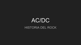 AC/DC
HISTORIA DEL ROCK
 