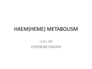 HAEM(HEME) METABOLISM
LEVEL 200
OHENEBA HAGAN
 