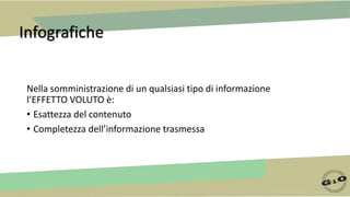 Infografiche
Nella somministrazione di un qualsiasi tipo di informazione
l’EFFETTO VOLUTO è:
• Esattezza del contenuto
• Completezza dell’informazione trasmessa
 