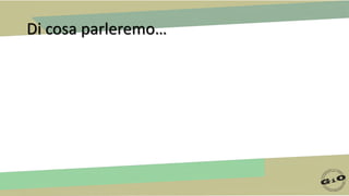 Di cosa parleremo…
 