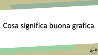 Cosa significa buona grafica
 