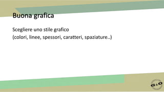 Buona grafica
Scegliere uno stile grafico
(colori, linee, spessori, caratteri, spaziature..)
 