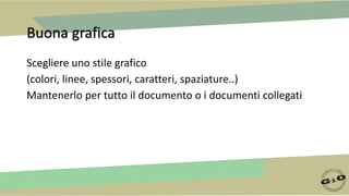 Buona grafica
Scegliere uno stile grafico
(colori, linee, spessori, caratteri, spaziature..)
Mantenerlo per tutto il documento o i documenti collegati
 