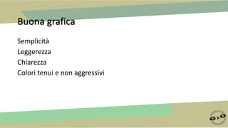 Buona grafica
Semplicità
Leggerezza
Chiarezza
Colori tenui e non aggressivi
 