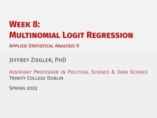 Week 8:
Multinomial Logit Regression
Applied Statistical Analysis II
Jeffrey Ziegler, PhD
Assistant Professor in Political Science & Data Science
Trinity College Dublin
Spring 2023
 
