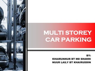 MULTI STOREY
CAR PARKING
BY:
KHAIRUNNUR BT MD SHAKRI
NUUR LAILY BT KHAIRUDDIN
 