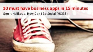 10 must have business apps in 15 minutes
Gerrit Heijkoop, How Can I Be Social (HCIBS)
 