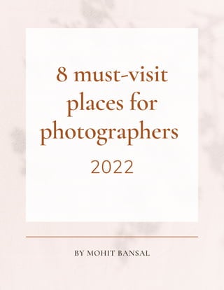 8 must-visit
places for
photographers
2022
BY MOHIT BANSAL
 