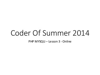 Coder Of Summer 2014
PHP MYSQLI – Lesson 3 - Online
 
