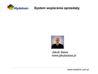 System wspierania sprzedaży




          Jakub Sawa
          www.jakubsawa.pl



                    www.myadmin.com.pl
 
