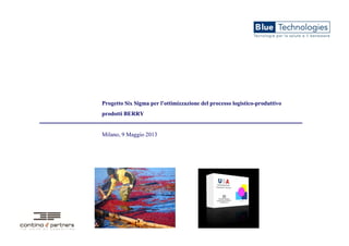 Progetto Six Sigma per l'ottimizzazione del processo logistico-produttivo
prodotti BERRY
Milano, 9 Maggio 2013
 