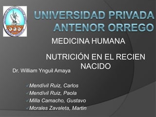 UNIVERSIDAD PRIVADA ANTENOR ORREGO MEDICINA HUMANA NUTRICIÓN EN EL RECIEN NACIDO Dr. William Ynguil Amaya ,[object Object]