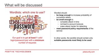What will be discussed
ptsecurity.com
Wordlists: which one to use? Wordlist should:
- be large enough to increase probabil...