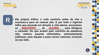 R Ele próprio trilhou o rude caminho antes de nós e
suavizou-o para os nossos pés. E por todo o íngreme
trilho que ascende em direção à vida eterna, encontram-
se ________________ de _____________ para refrigerar
o cansado. Os que andam pelo caminho da sabedoria
são, mesmo quando atribulados, eminentemente
jubilosos; pois Aquele a quem amam caminha, invisível,
ao seu lado.
NASCENTES ALEGRIA
 