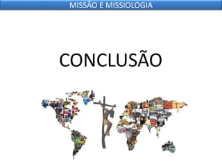 CONCLUSÃO
MISSÃO E MISSIOLOGIA
 