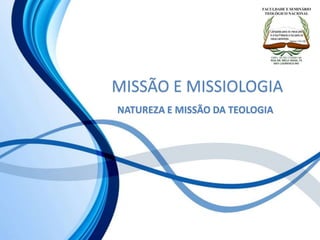 MISSÃO E MISSIOLOGIA
NATUREZA E MISSÃO DA TEOLOGIA
 