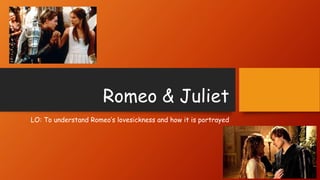 Romeo & Juliet
LO: To understand Romeo’s lovesickness and how it is portrayed
 