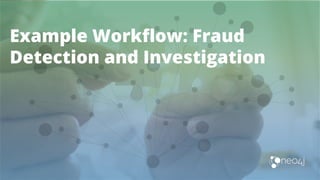 Example Workﬂow: Fraud
Detection and Investigation
 