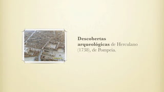 Descobertas
arqueológicas de Herculano
(1738), de Pompeia.
 