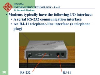 30 RS-232 RJ-11
• Modems typically have the following I/O interface:
• A serial RS-232 communication interface
• An RJ-11 telephone-line interface (a telephone
plug)
ENG224
INFORMATION TECHNOLOGY – Part I
8. Network Devices
 