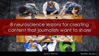 8 neuroscience lessons for creating
content that journalists want to share
Danny Ashton
 