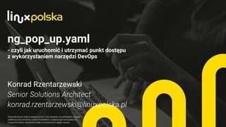 Konrad Rzentarzewski
ng_pop_up.yaml
- czyli jak uruchomić i utrzymać punkt dostępu
z wykorzystaniem narzędzi DevOps
 
