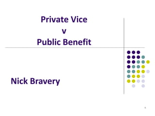 Private Vice
             v
      Public Benefit



Nick Bravery

                       1
 