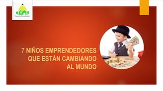 7 NIÑOS EMPRENDEDORES
QUE ESTÁN CAMBIANDO
AL MUNDO
 