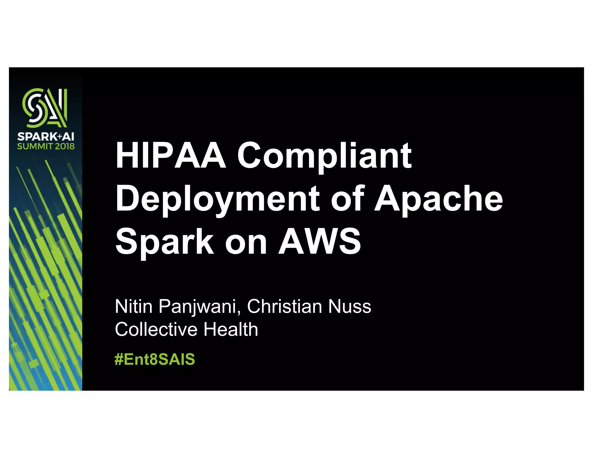HIPAA Compliant
Deployment of Apache
Spark on AWS
Nitin Panjwani, Christian Nuss
Collective Health
#Ent8SAIS
 