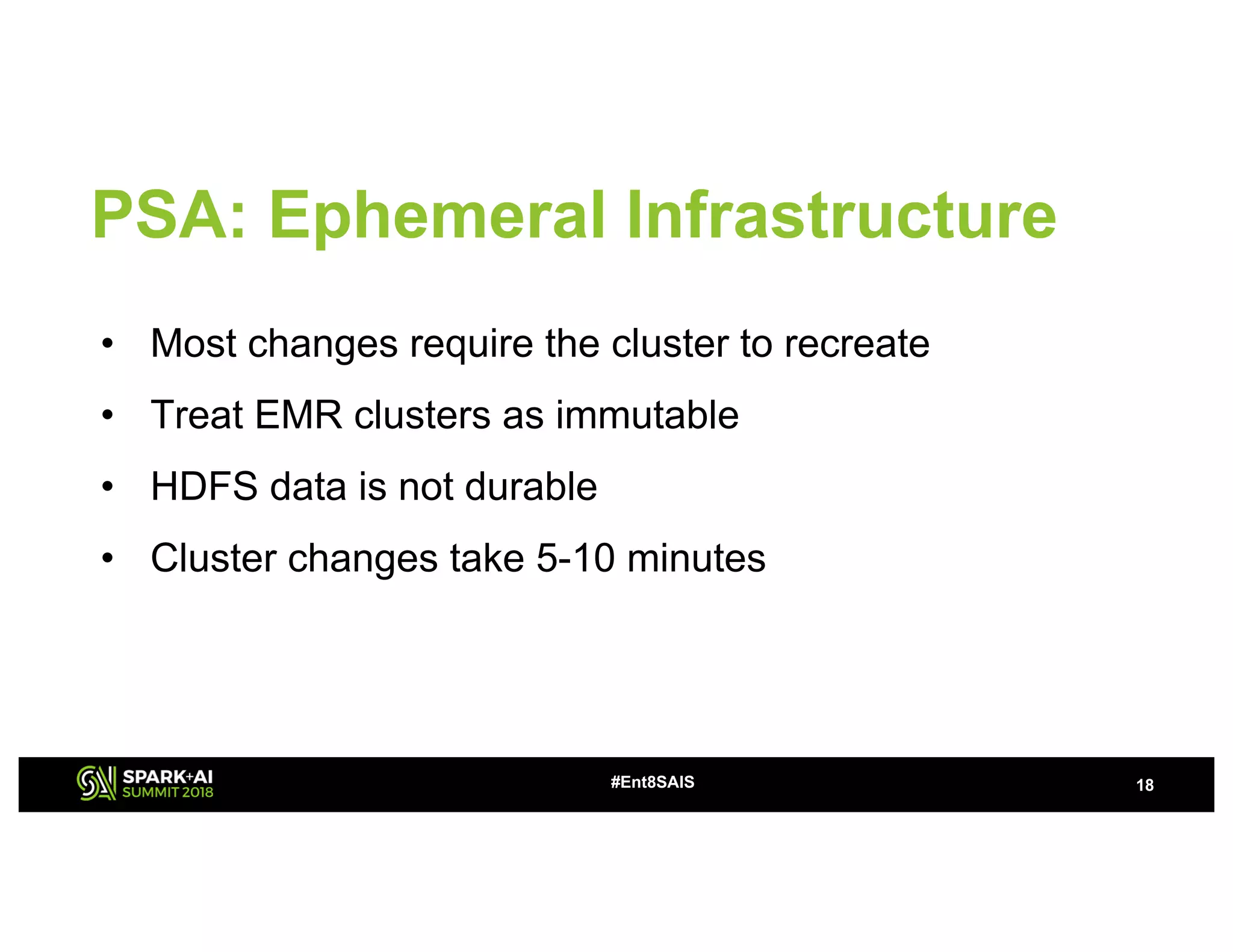 PSA: Ephemeral Infrastructure
18
• Most changes require the cluster to recreate
• Treat EMR clusters as immutable
• HDFS data is not durable
• Cluster changes take 5-10 minutes
#Ent8SAIS
 
