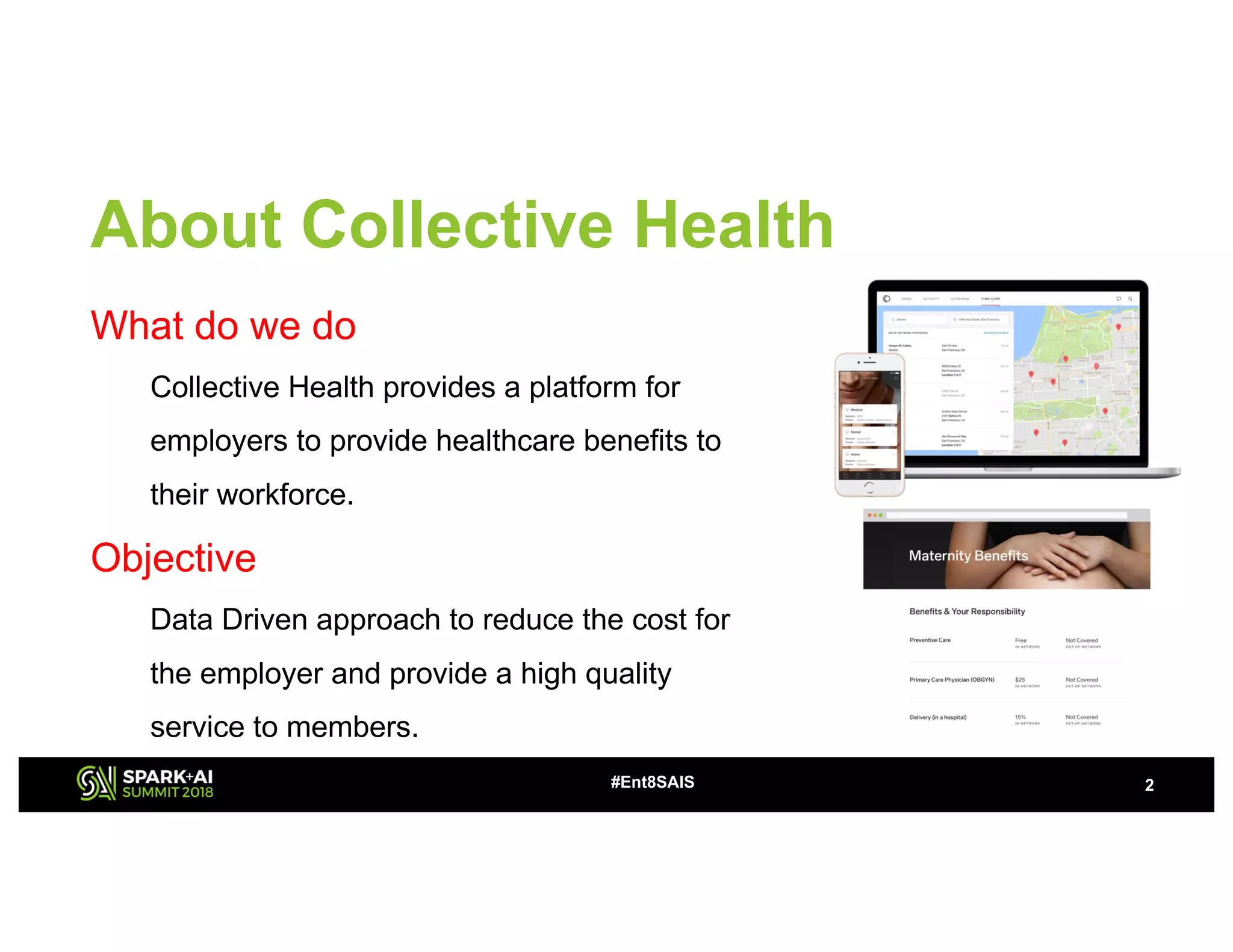 2
What do we do
Collective Health provides a platform for
employers to provide healthcare benefits to
their workforce.
Objective
Data Driven approach to reduce the cost for
the employer and provide a high quality
service to members.
#Ent8SAIS
About Collective Health
 