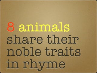 8 animals
share their
noble traits
in rhyme
 