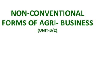 NON-CONVENTIONAL
FORMS OF AGRI- BUSINESS
(UNIT-3/2)
 