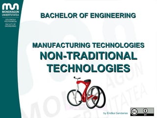 BACHELOR OF ENGINEERINGBACHELOR OF ENGINEERING
MANUFACTURING TECHNOLOGIESMANUFACTURING TECHNOLOGIES
NON-TRADITIONALNON-TRADITIONAL
TECHNOLOGIESTECHNOLOGIES
by Endika Gandarias
 