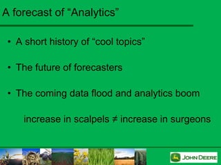 A forecast of “Analytics”

 • A short history of “cool topics”

 • The future of forecasters

 • The coming data flood and analytics boom

     increase in scalpels ≠ increase in surgeons
 