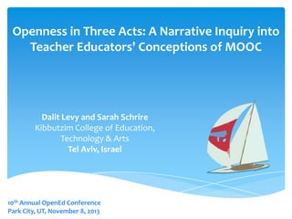 Openness in Three Acts: A Narrative Inquiry into
Teacher Educators' Conceptions of MOOC

Dalit Levy and Sarah Schrire
Kibbutzim College of Education,
Technology & Arts
Tel Aviv, Israel

10th Annual OpenEd Conference
Park City, UT, November 8, 2013

 