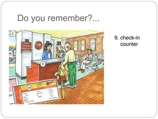 Do you remember?... 
9. check-in 
counter 
 